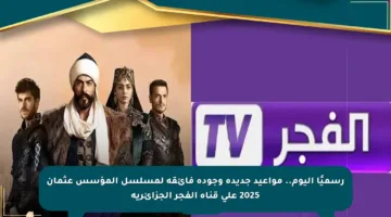 رسميًا اليوم.. مواعيد جديدة وجودة فائقة لمسلسل المؤسس عثمان 2025 على قناة الفجر الجزائرية